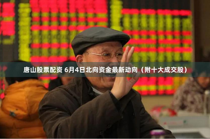 唐山股票配资 6月4日北向资金最新动向(附十大成交股)