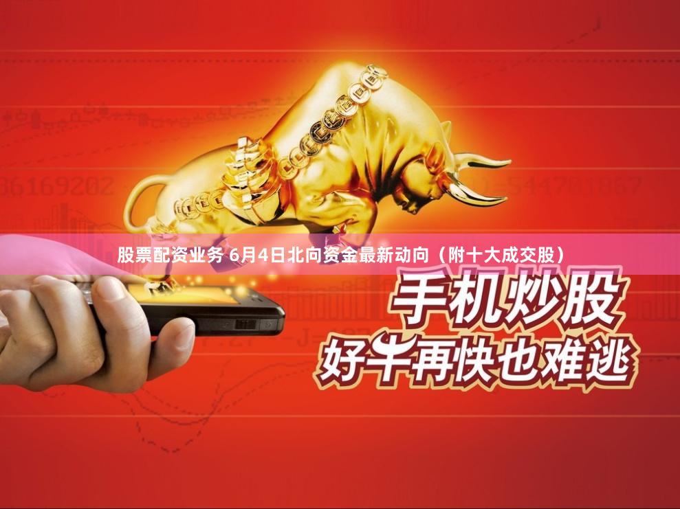 股票配资业务 6月4日北向资金最新动向(附十大成交股)