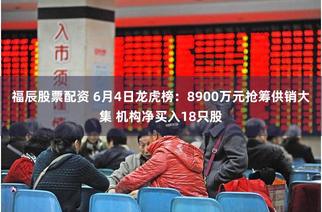 福辰股票配资 6月4日龙虎榜:8900万元抢筹供销大集 机构净买入18只股