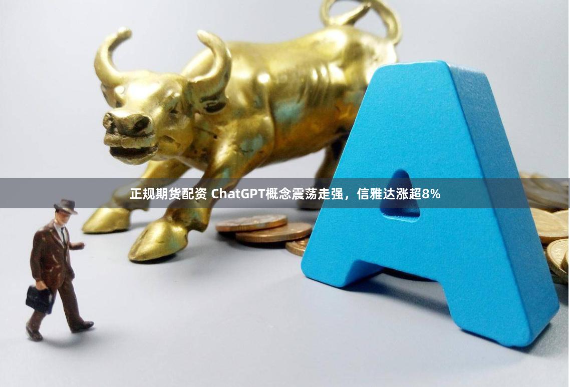 正规期货配资 ChatGPT概念震荡走强，信雅达涨超8%