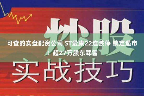 可查的实盘配资公司 ST爱康22连跌停 锁定退市！超27万股东踩雷