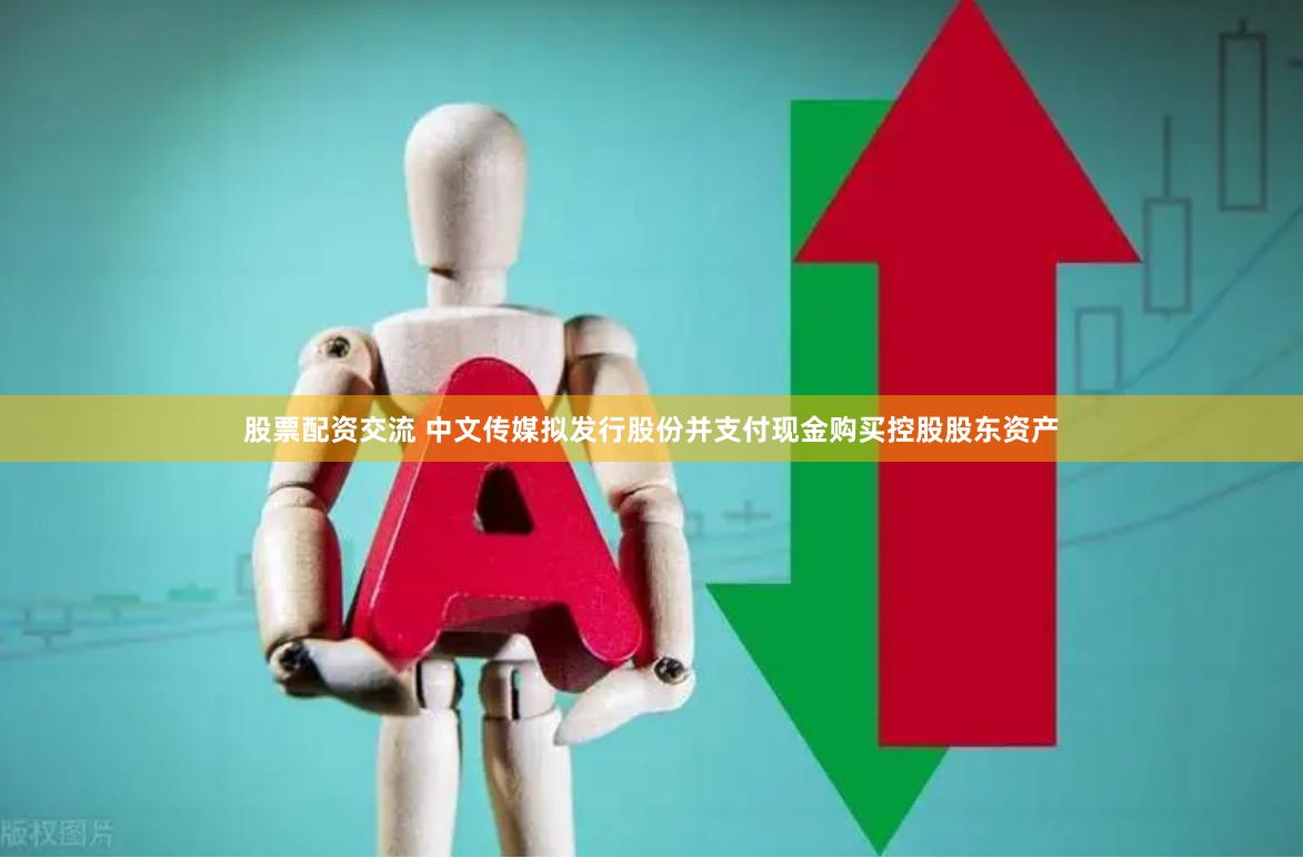 股票配资交流 中文传媒拟发行股份并支付现金购买控股股东资产