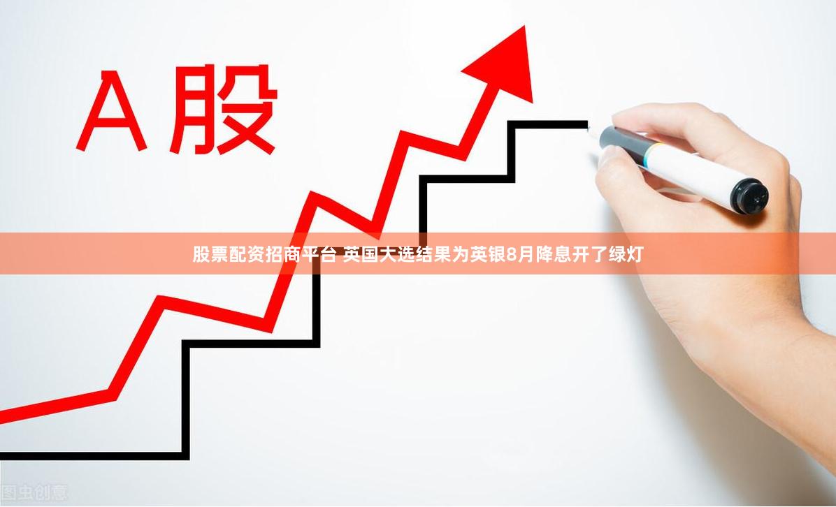 股票配资招商平台 英国大选结果为英银8月降息开了绿灯