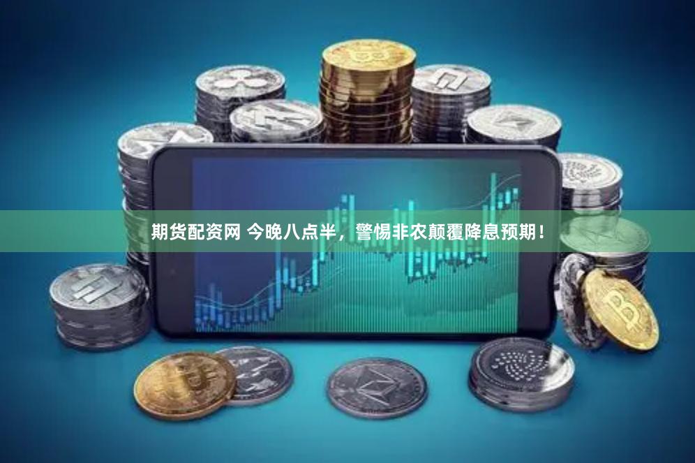 期货配资网 今晚八点半，警惕非农颠覆降息预期！