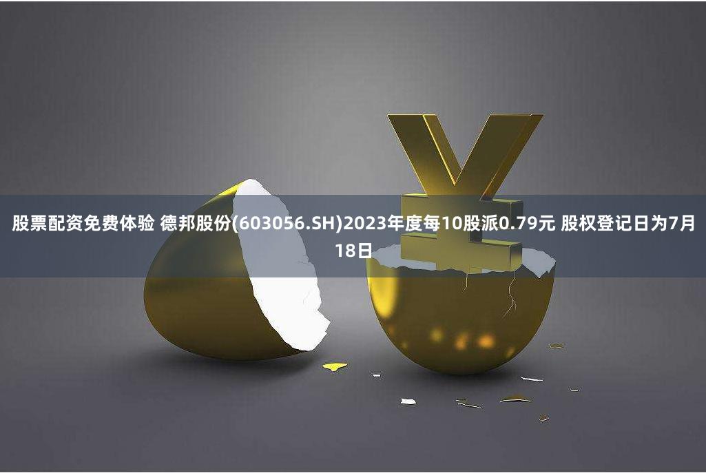 股票配资免费体验 德邦股份(603056.SH)2023年度每10股派0.79元 股权登记日为7月18日