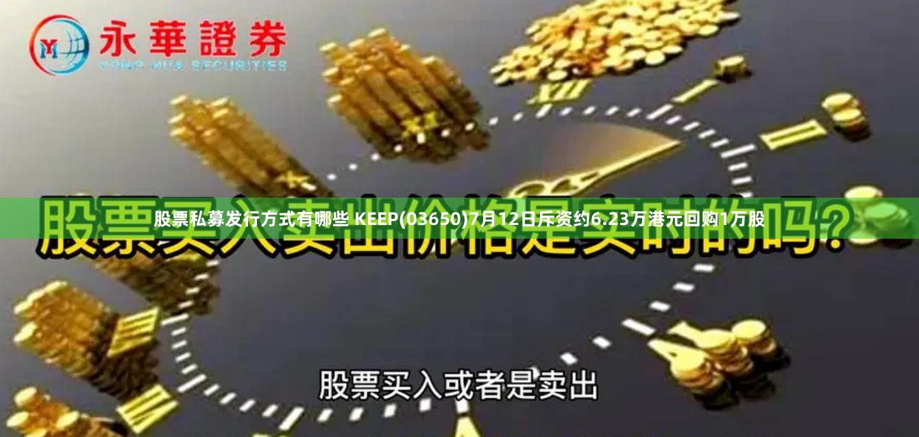 股票私募发行方式有哪些 KEEP(03650)7月12日斥资约6.23万港元回购1万股