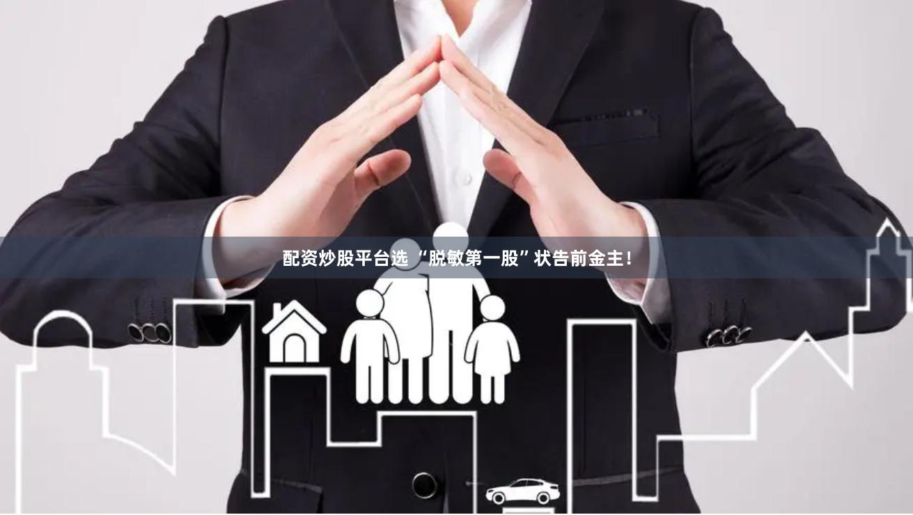 配资炒股平台选 “脱敏第一股”状告前金主！