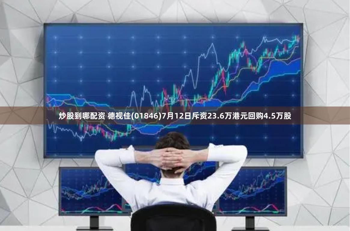 炒股到哪配资 德视佳(01846)7月12日斥资23.6万港元回购4.5万股