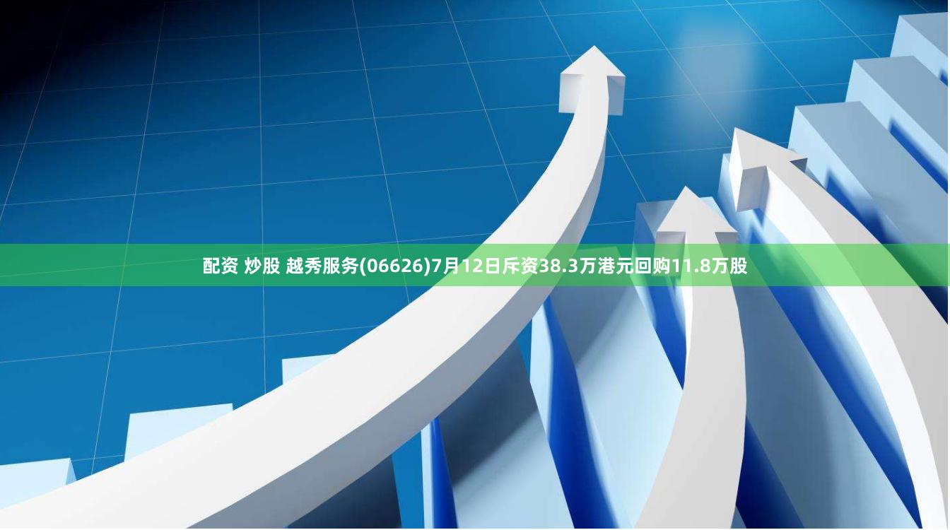 配资 炒股 越秀服务(06626)7月12日斥资38.3万港元回购11.8万股