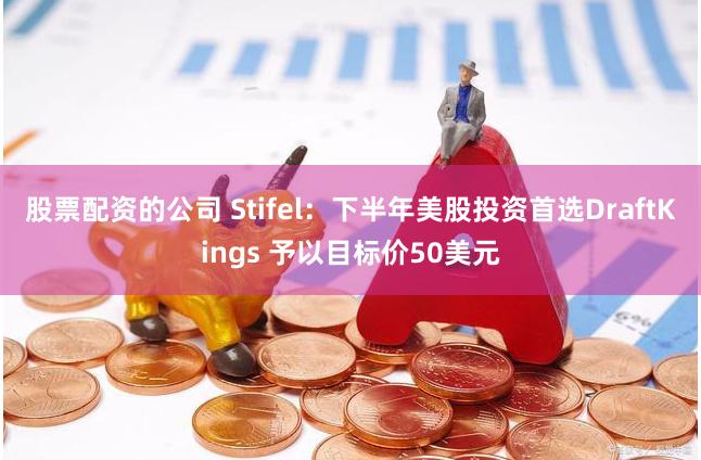 股票配资的公司 Stifel：下半年美股投资首选DraftKings 予以目标价50美元