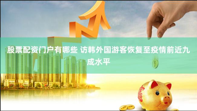 股票配资门户有哪些 访韩外国游客恢复至疫情前近九成水平