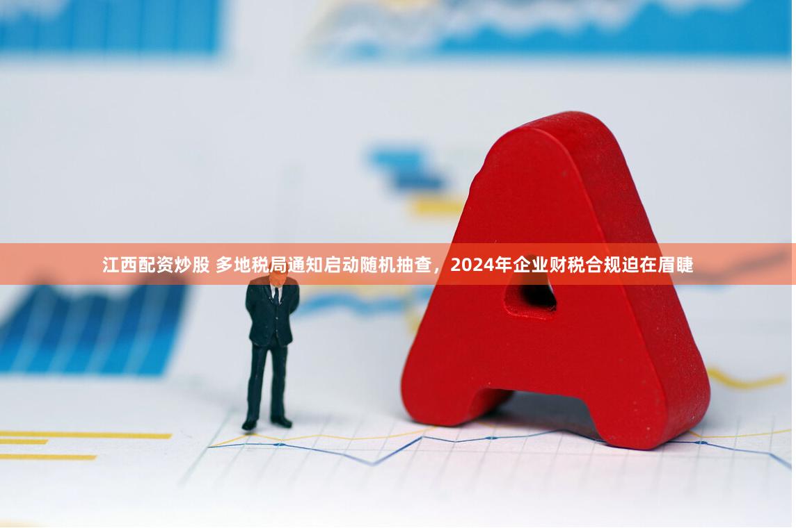 江西配资炒股 多地税局通知启动随机抽查，2024年企业财税合规迫在眉睫