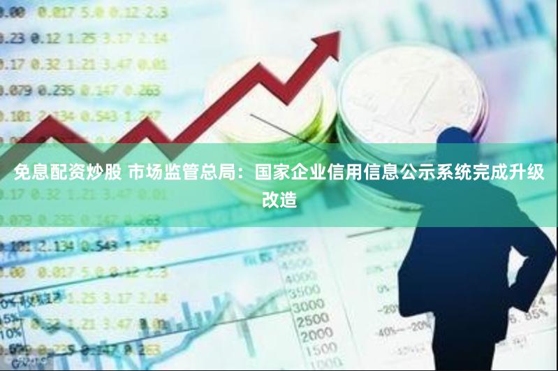 免息配资炒股 市场监管总局：国家企业信用信息公示系统完成升级改造