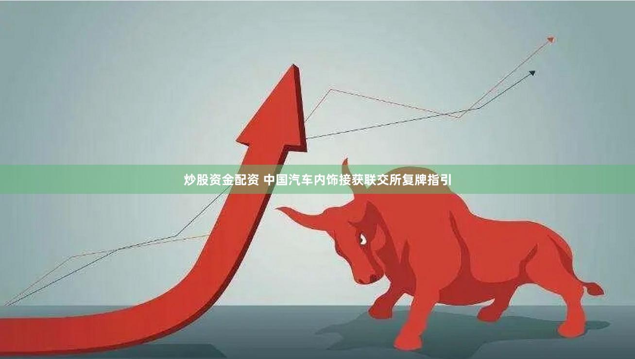 炒股资金配资 中国汽车内饰接获联交所复牌指引