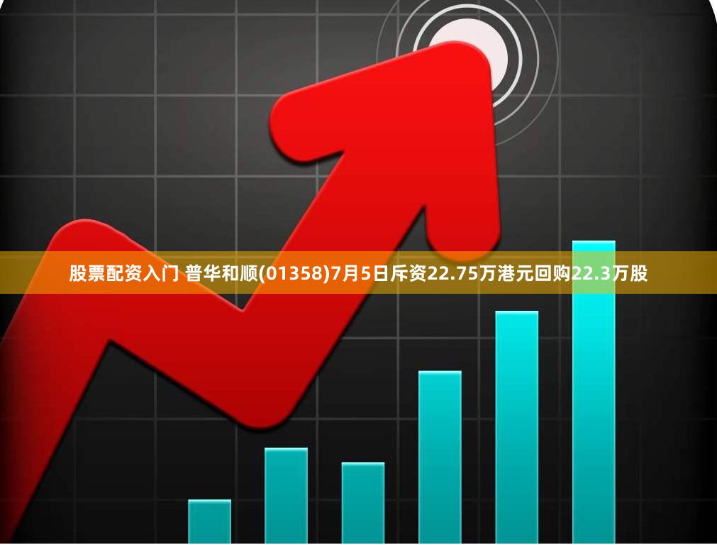 股票配资入门 普华和顺(01358)7月5日斥资22.75万港元回购22.3万股
