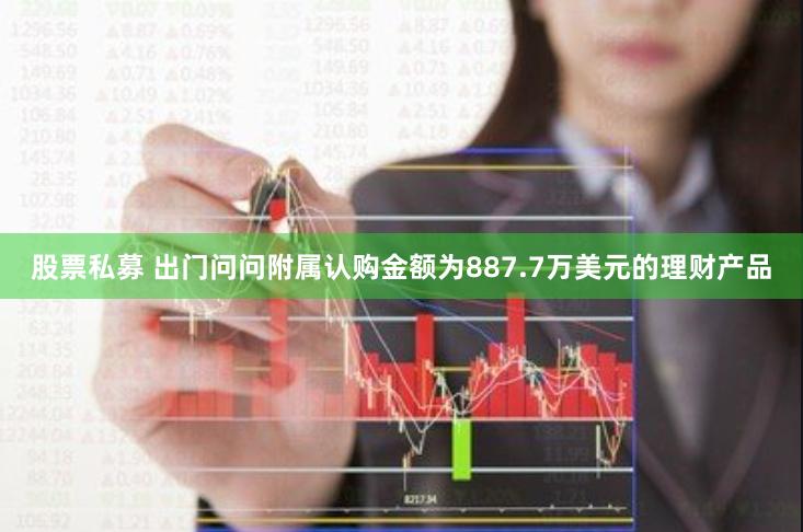 股票私募 出门问问附属认购金额为887.7万美元的理财产品