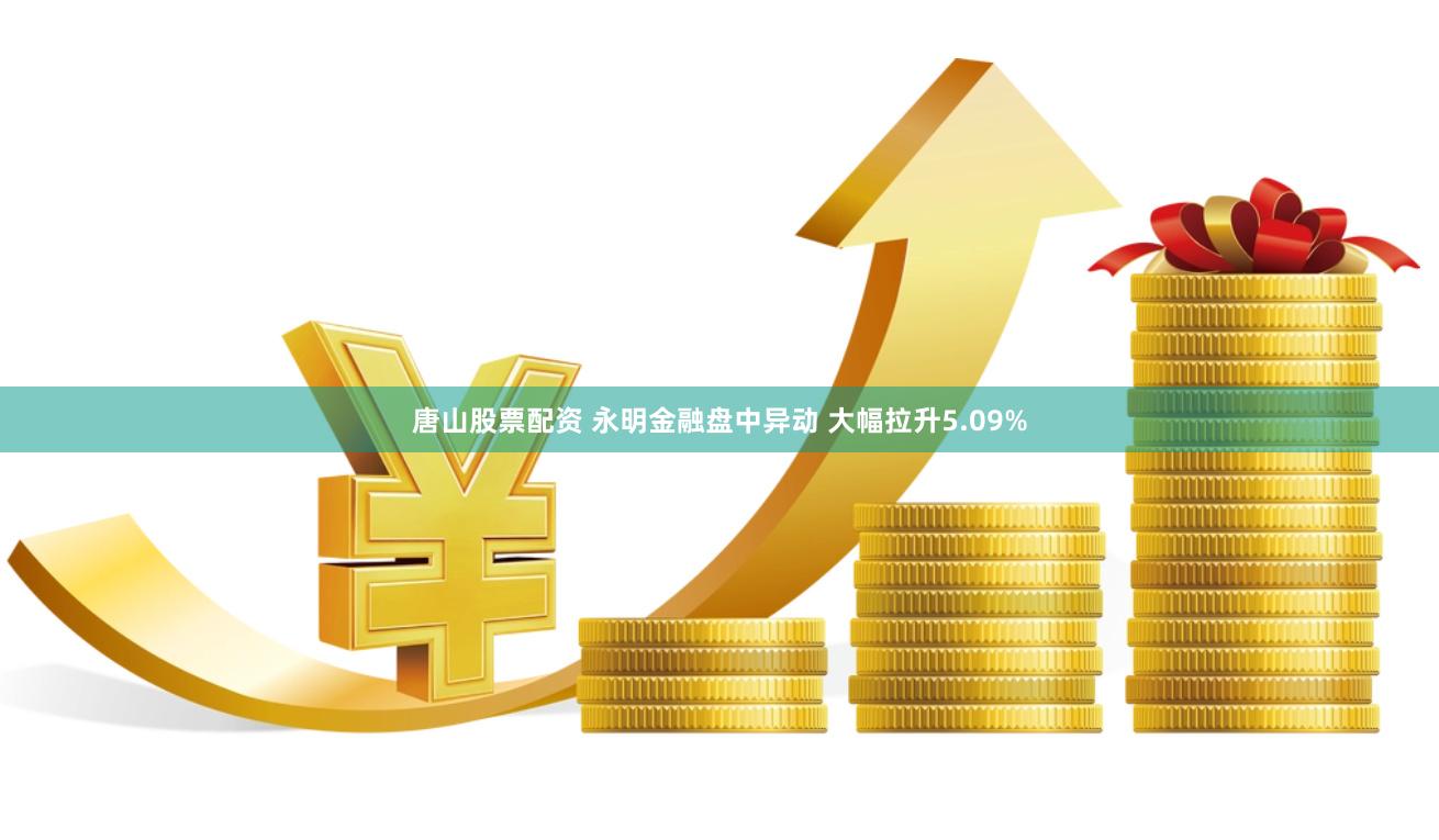 唐山股票配资 永明金融盘中异动 大幅拉升5.09%