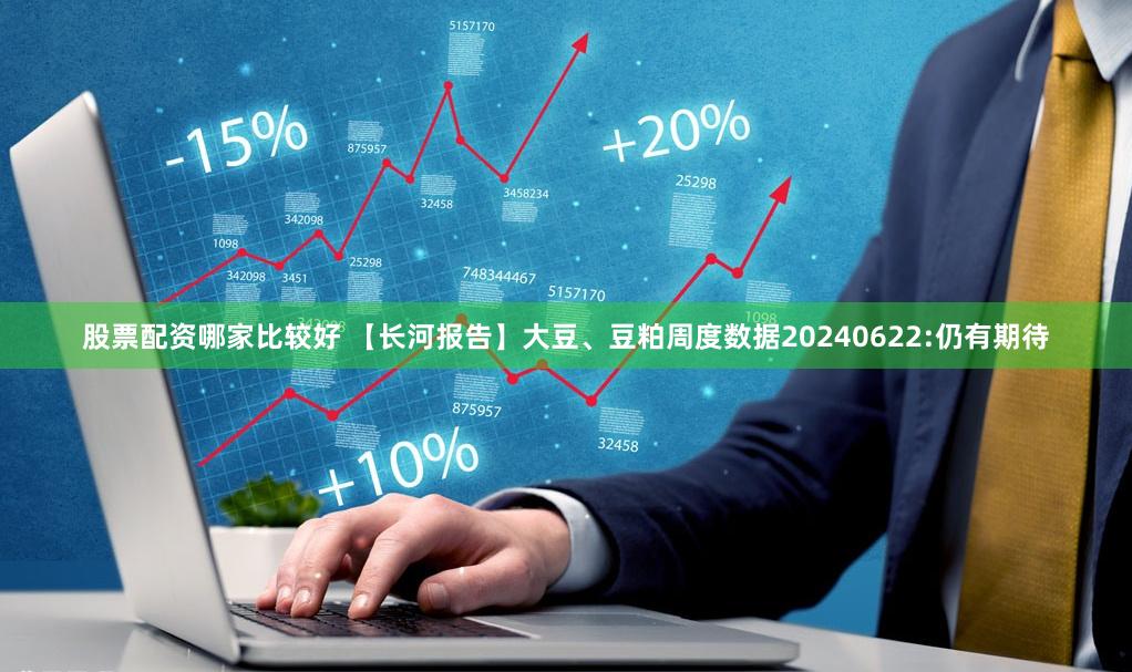 股票配资哪家比较好 【长河报告】大豆、豆粕周度数据20240622:仍有期待