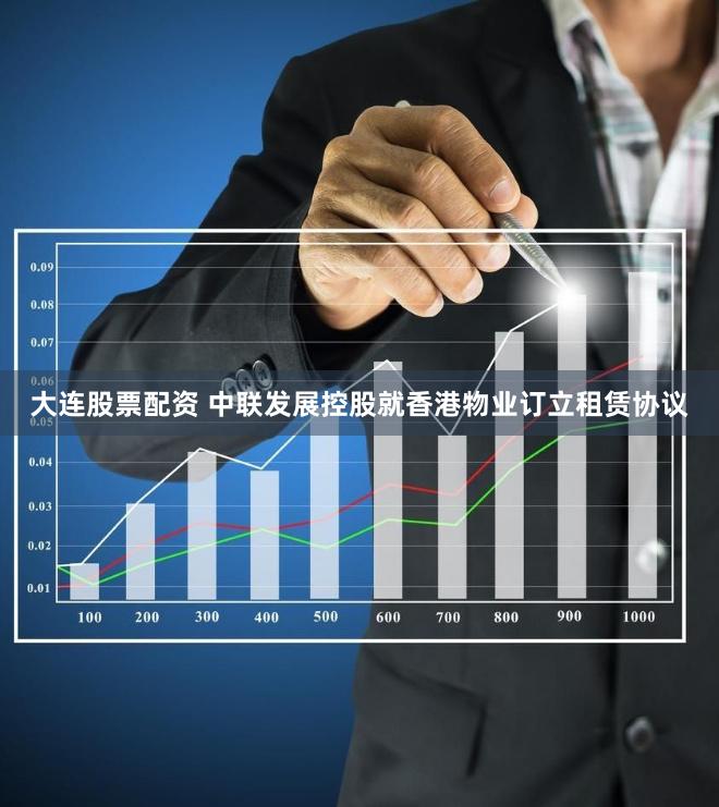 大连股票配资 中联发展控股就香港物业订立租赁协议