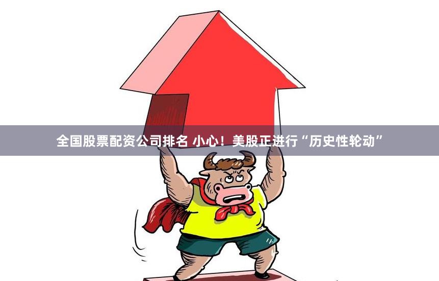 全国股票配资公司排名 小心！美股正进行“历史性轮动”