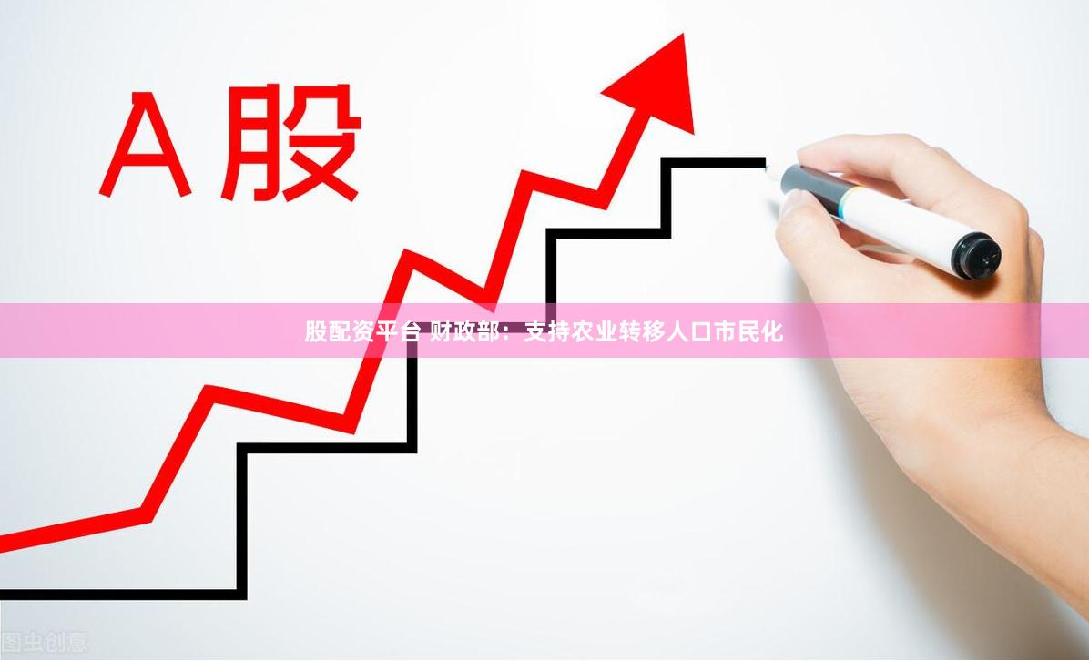 股配资平台 财政部：支持农业转移人口市民化
