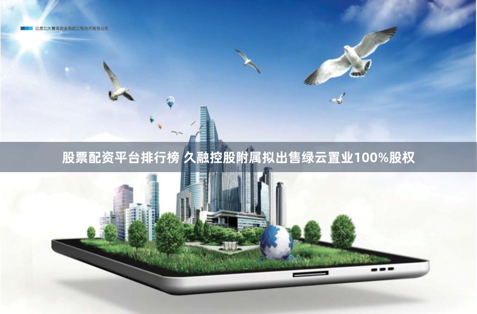 股票配资平台排行榜 久融控股附属拟出售绿云置业100%股权