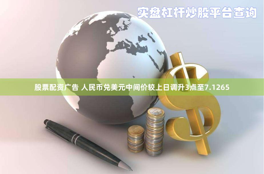 股票配资广告 人民币兑美元中间价较上日调升3点至7.1265