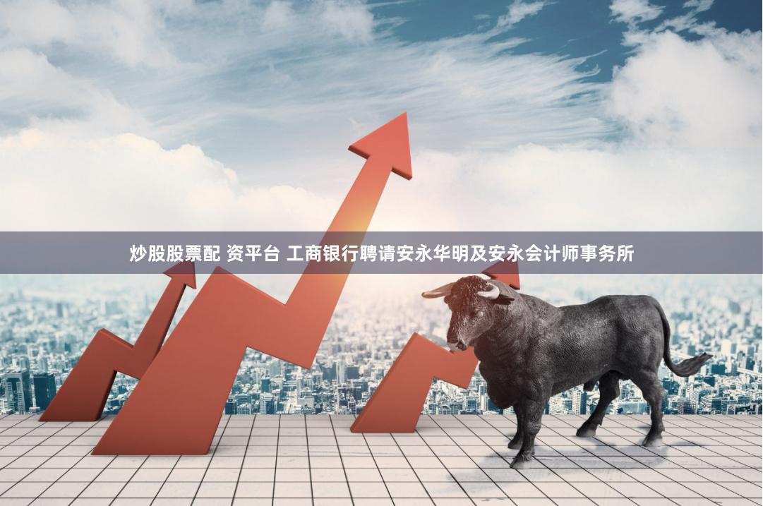 炒股股票配 资平台 工商银行聘请安永华明及安永会计师事务所