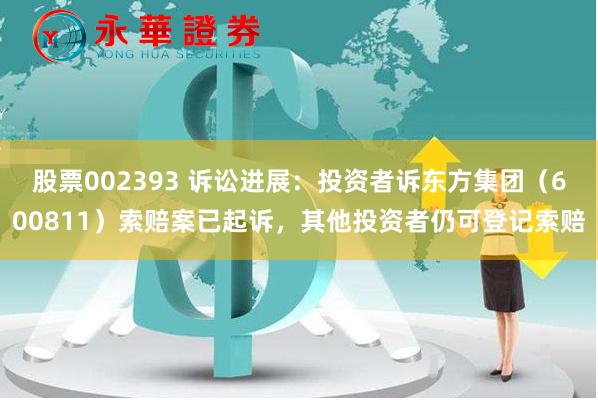 股票002393 诉讼进展：投资者诉东方集团（600811）索赔案已起诉，其他投资者仍可登记索赔