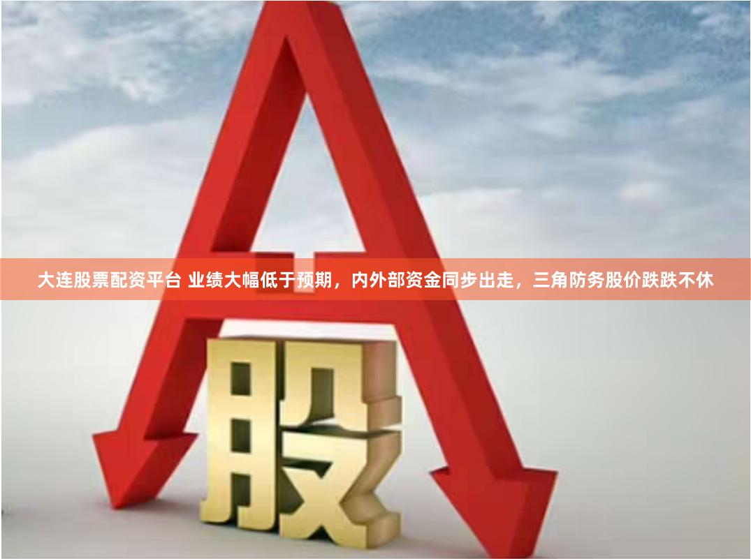 大连股票配资平台 业绩大幅低于预期，内外部资金同步出走，三角防务股价跌跌不休