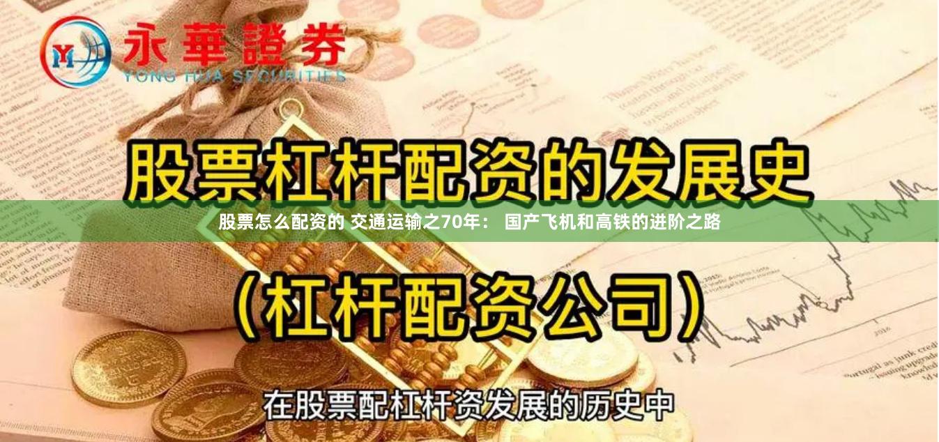 股票怎么配资的 交通运输之70年： 国产飞机和高铁的进阶之路
