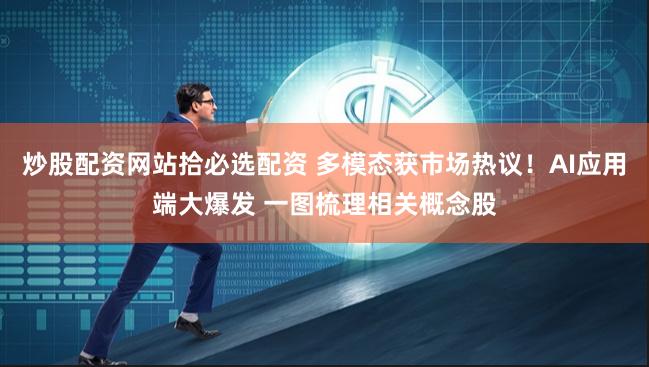 炒股配资网站拾必选配资 多模态获市场热议！AI应用端大爆发 一图梳理相关概念股