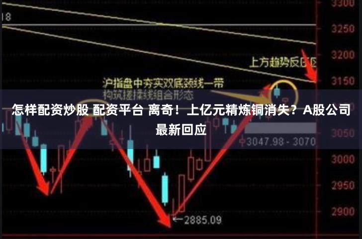 怎样配资炒股 配资平台 离奇！上亿元精炼铜消失？A股公司最新回应