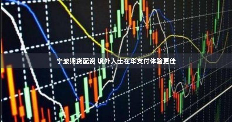 宁波期货配资 境外人士在华支付体验更佳