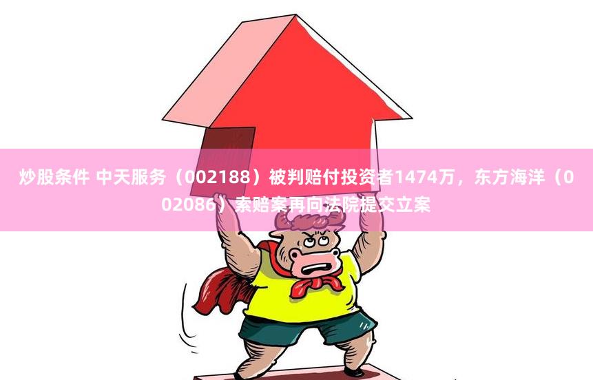 炒股条件 中天服务（002188）被判赔付投资者1474万，东方海洋（002086）索赔案再向法院提交立案