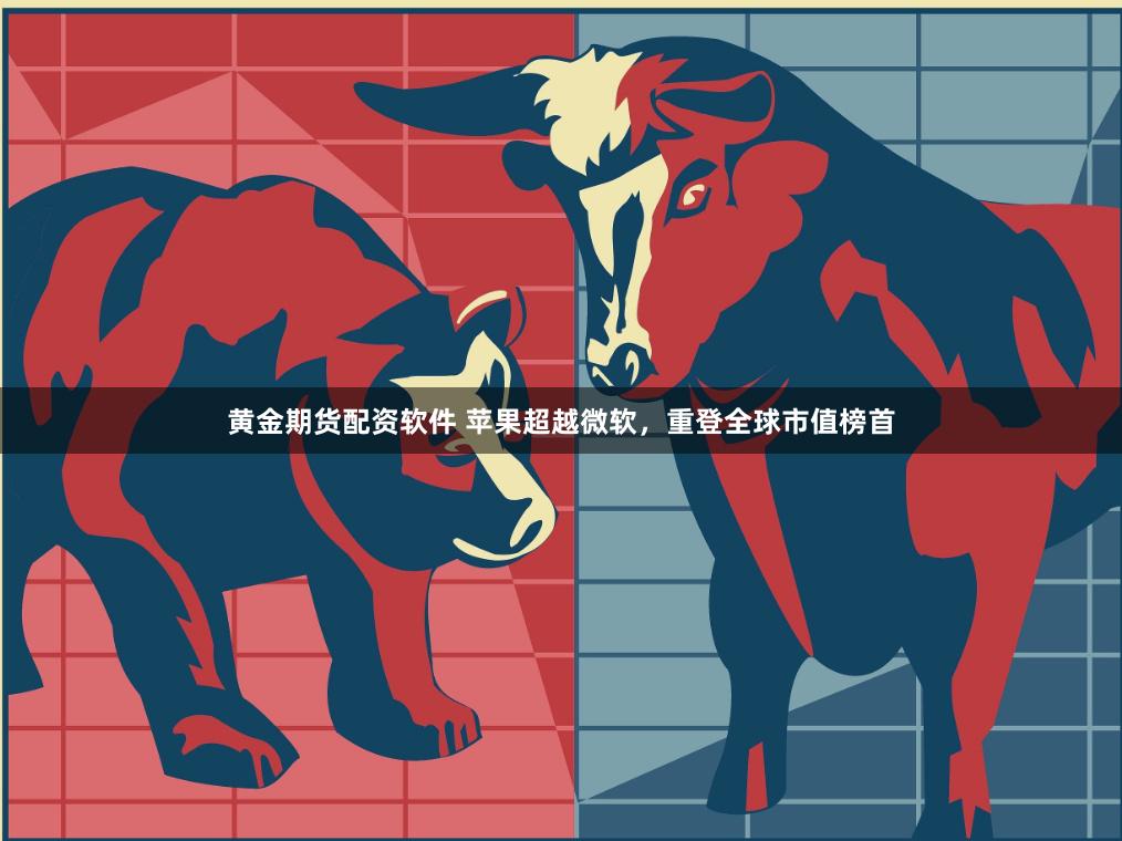 黄金期货配资软件 苹果超越微软，重登全球市值榜首