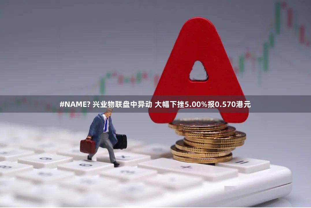 #NAME? 兴业物联盘中异动 大幅下挫5.00%报0.570港元