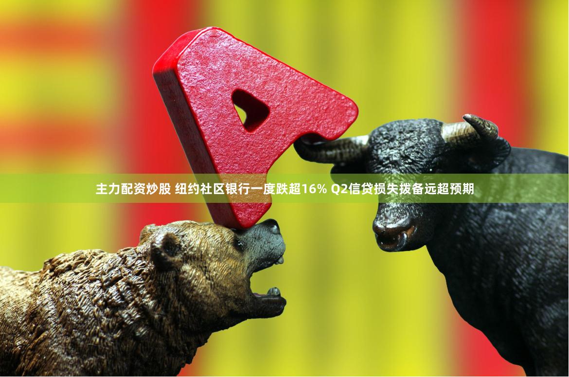 主力配资炒股 纽约社区银行一度跌超16% Q2信贷损失拨备远超预期