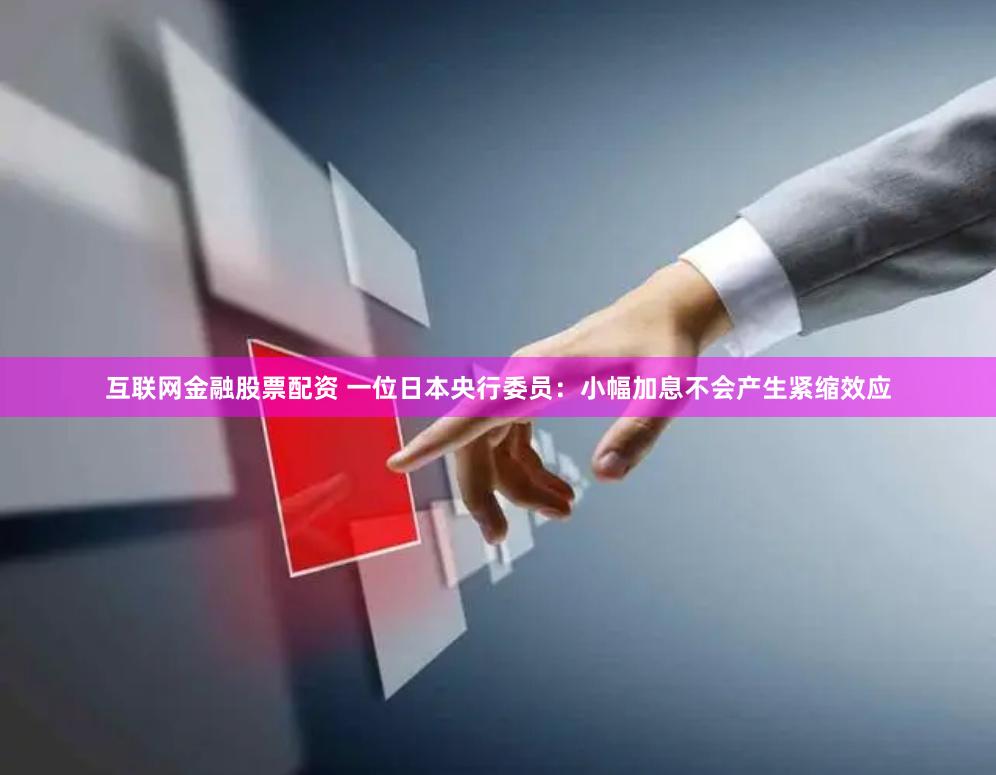 互联网金融股票配资 一位日本央行委员：小幅加息不会产生紧缩效应