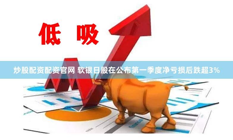 炒股配资配资官网 软银日股在公布第一季度净亏损后跌超3%