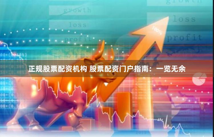 正规股票配资机构 股票配资门户指南：一览无余