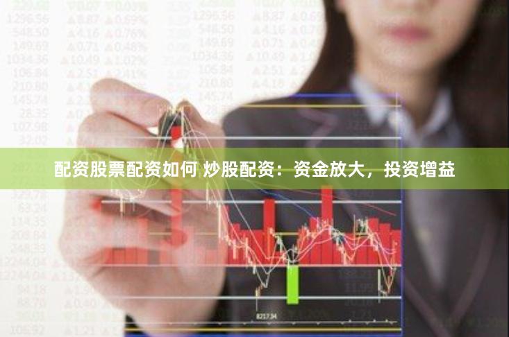 配资股票配资如何 炒股配资：资金放大，投资增益