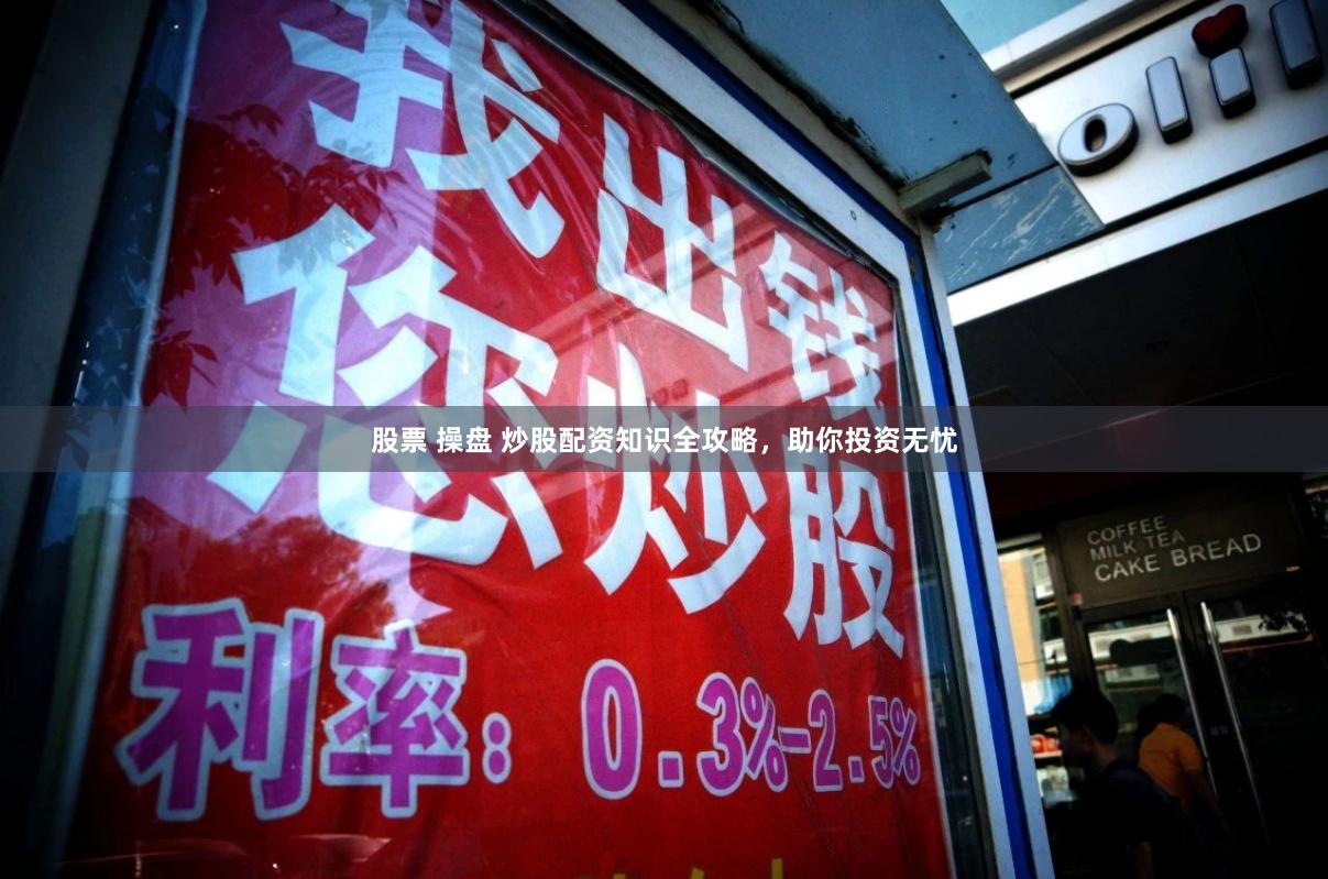 股票 操盘 炒股配资知识全攻略，助你投资无忧