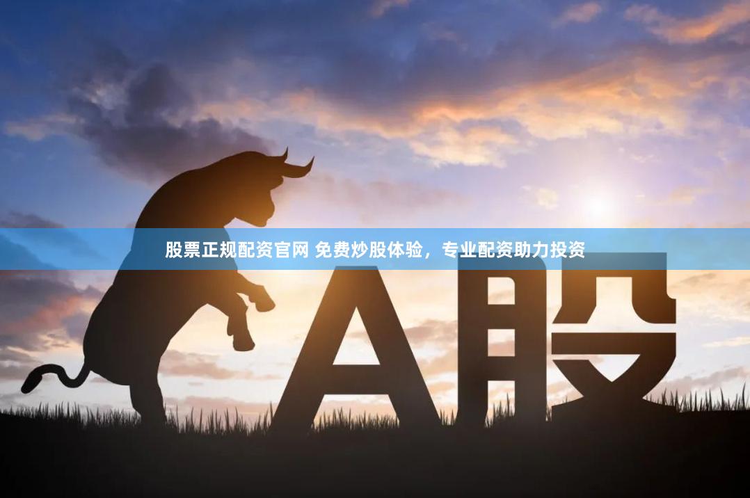 股票正规配资官网 免费炒股体验，专业配资助力投资