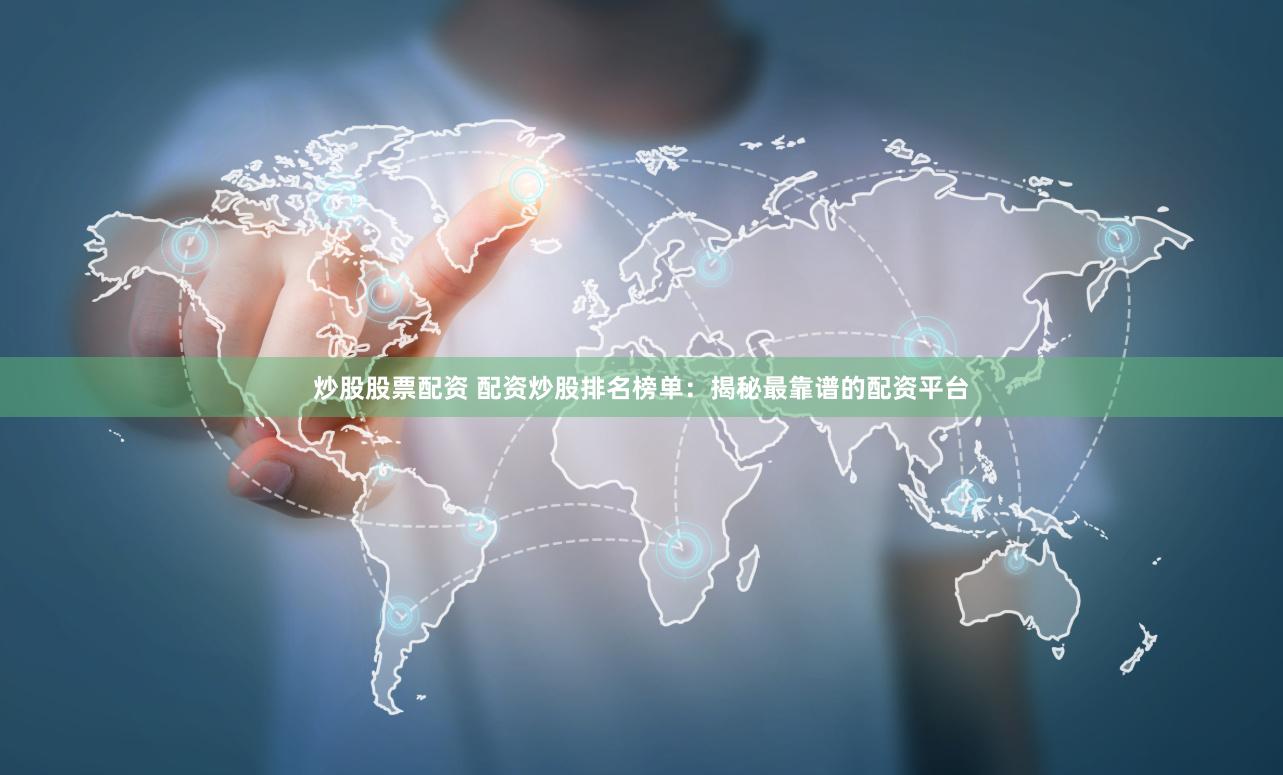 炒股股票配资 配资炒股排名榜单：揭秘最靠谱的配资平台
