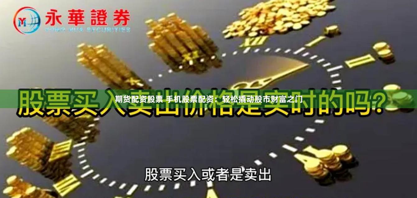 期货配资股票 手机股票配资：轻松撬动股市财富之门