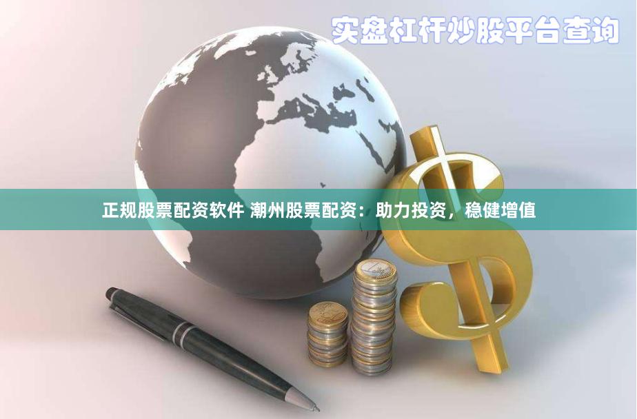 正规股票配资软件 潮州股票配资：助力投资，稳健增值