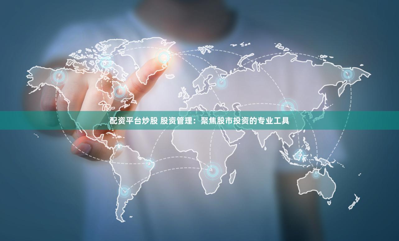 配资平台炒股 股资管理：聚焦股市投资的专业工具