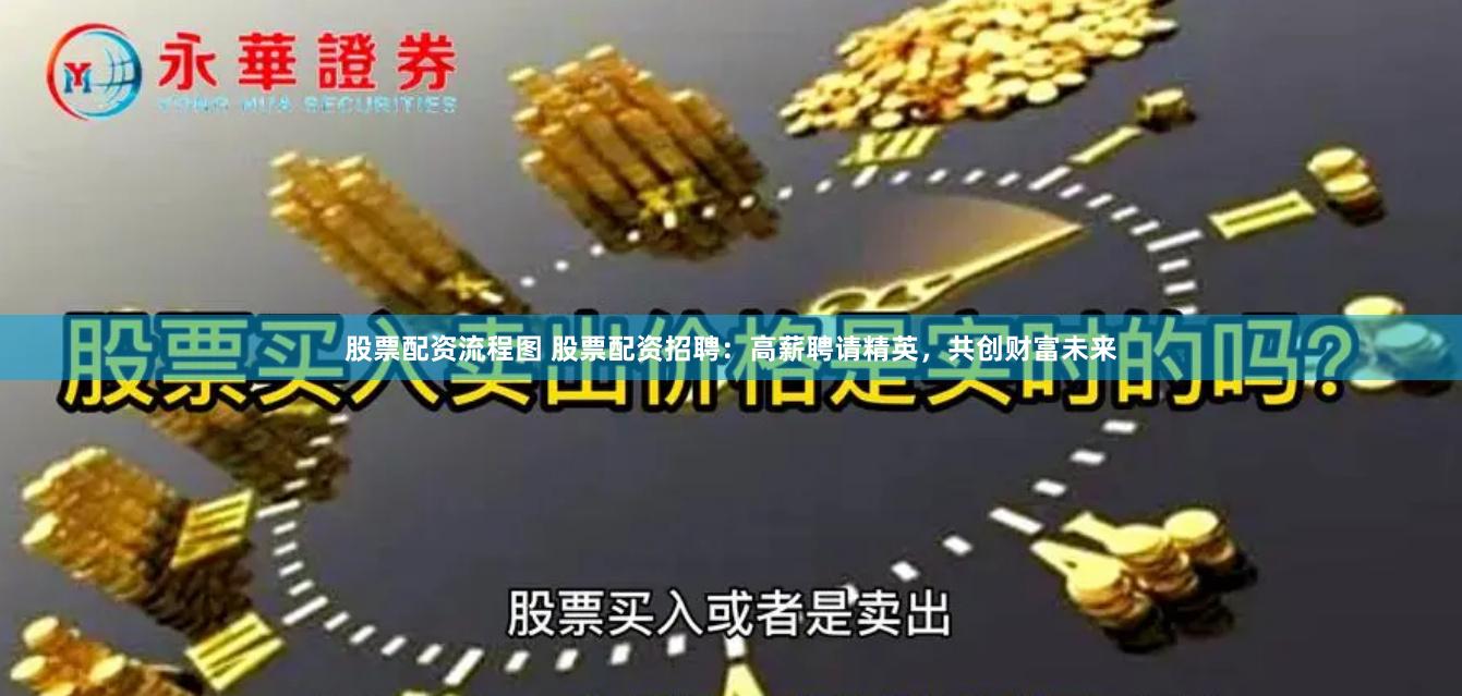 股票配资流程图 股票配资招聘：高薪聘请精英，共创财富未来