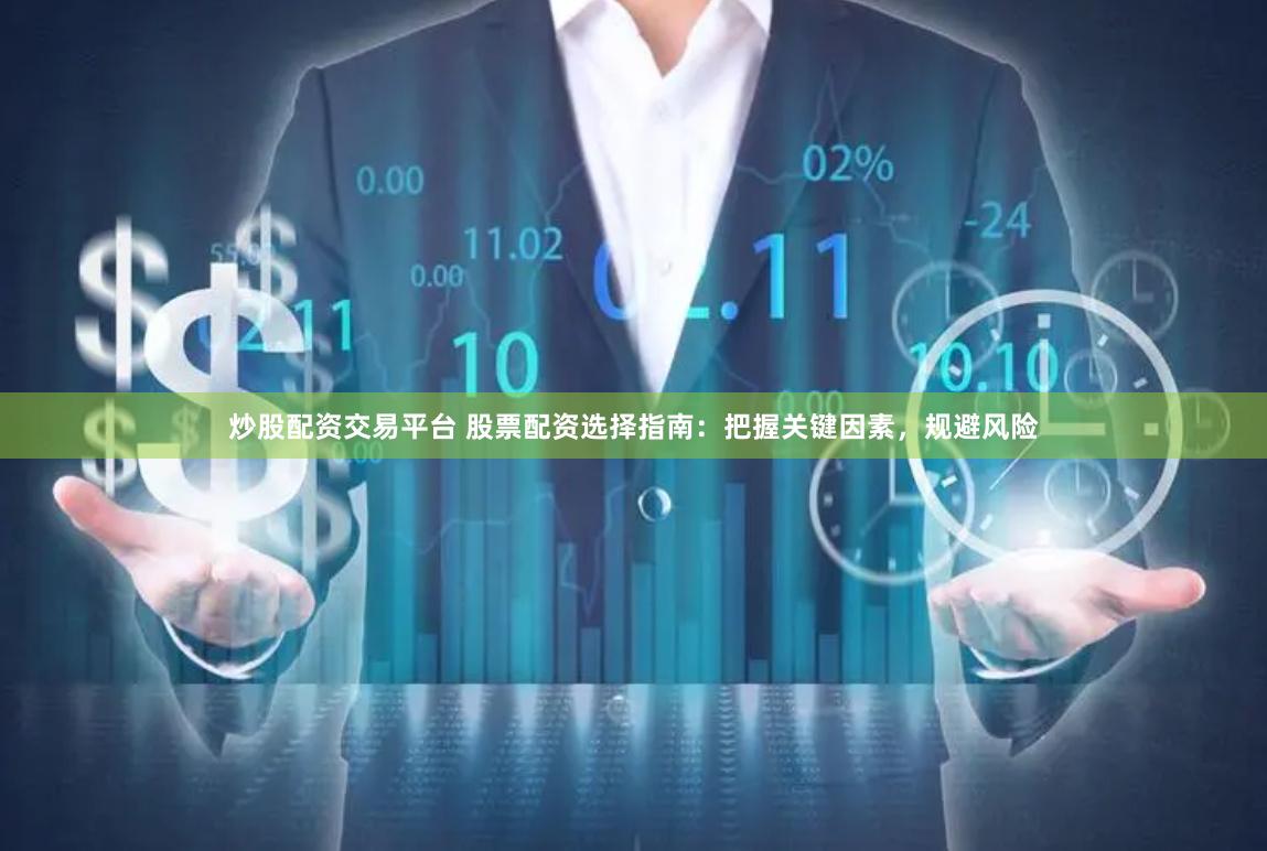 炒股配资交易平台 股票配资选择指南：把握关键因素，规避风险